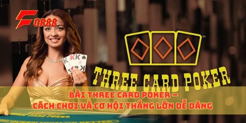 Bài Three Card Poker – Cách Chơi Và Cơ Hội Thắng Lớn Dễ Dàng